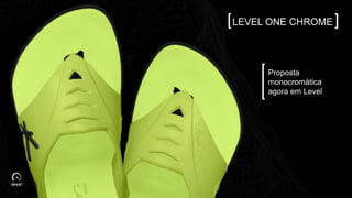 Proposta
monocromática
agora em Level
LEVEL ONE CHROME