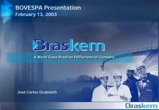 BOVESPA Presentation
    February 13, 2003




            A World Class Brazilian Petrochemical Company
            A World Class Brazilian Petrochemical Company




    José Carlos Grubisich


1
 