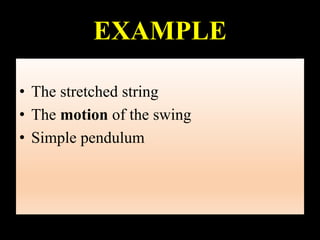 EXAMPLE
• The stretched string
• The motion of the swing
• Simple pendulum