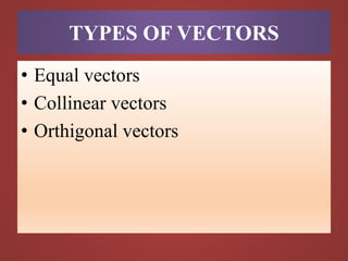 TYPES OF VECTORS
• Equal vectors
• Collinear vectors
• Orthigonal vectors