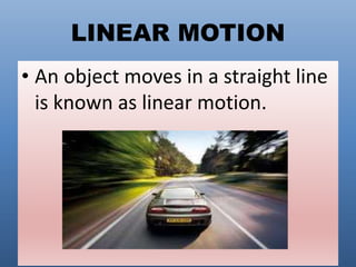 LINEAR MOTION
• An object moves in a straight line
is known as linear motion.