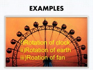EXAMPLES
I)Rotation of clock
ii)Rotation of earth
iii)Roation of fan
