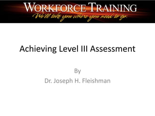 Achieving Level III Assessment

                 By
      Dr. Joseph H. Fleishman
 