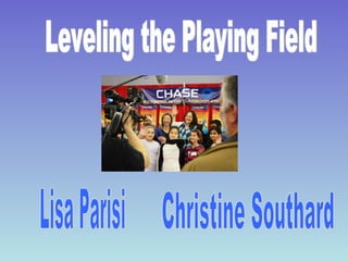 Leveling the Playing Field Lisa Parisi Christine Southard 