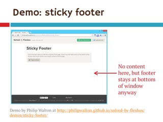 Demo: sticky footer 
No content here, but footer stays at bottom of window anyway 
Demo by Philip Walton at http://philipwalton.github.io/solved-by-flexbox/ demos/sticky-footer/  