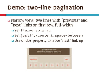 Demo: two-line pagination 
Narrow view: two lines with “previous” and “next” links on first row, full-width 
Set flex-wrap:wrap 
Set justify-content:space-between 
Use order property to move “next” link up  