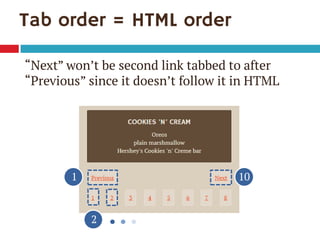 Tab order = HTML order 
1 
2 
10 
“Next” won’t be second link tabbed to after “Previous” since it doesn’t follow it in HTML  