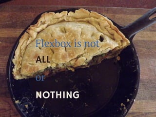 Flexbox is not 
ALL 
or 
NOTHING  
