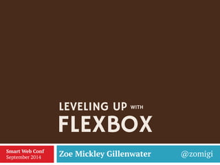 FLEXBOX 
Zoe Mickley Gillenwater @zomigi 
Smart Web Conf 
September 2014 
LEVELING UP 
WITH  