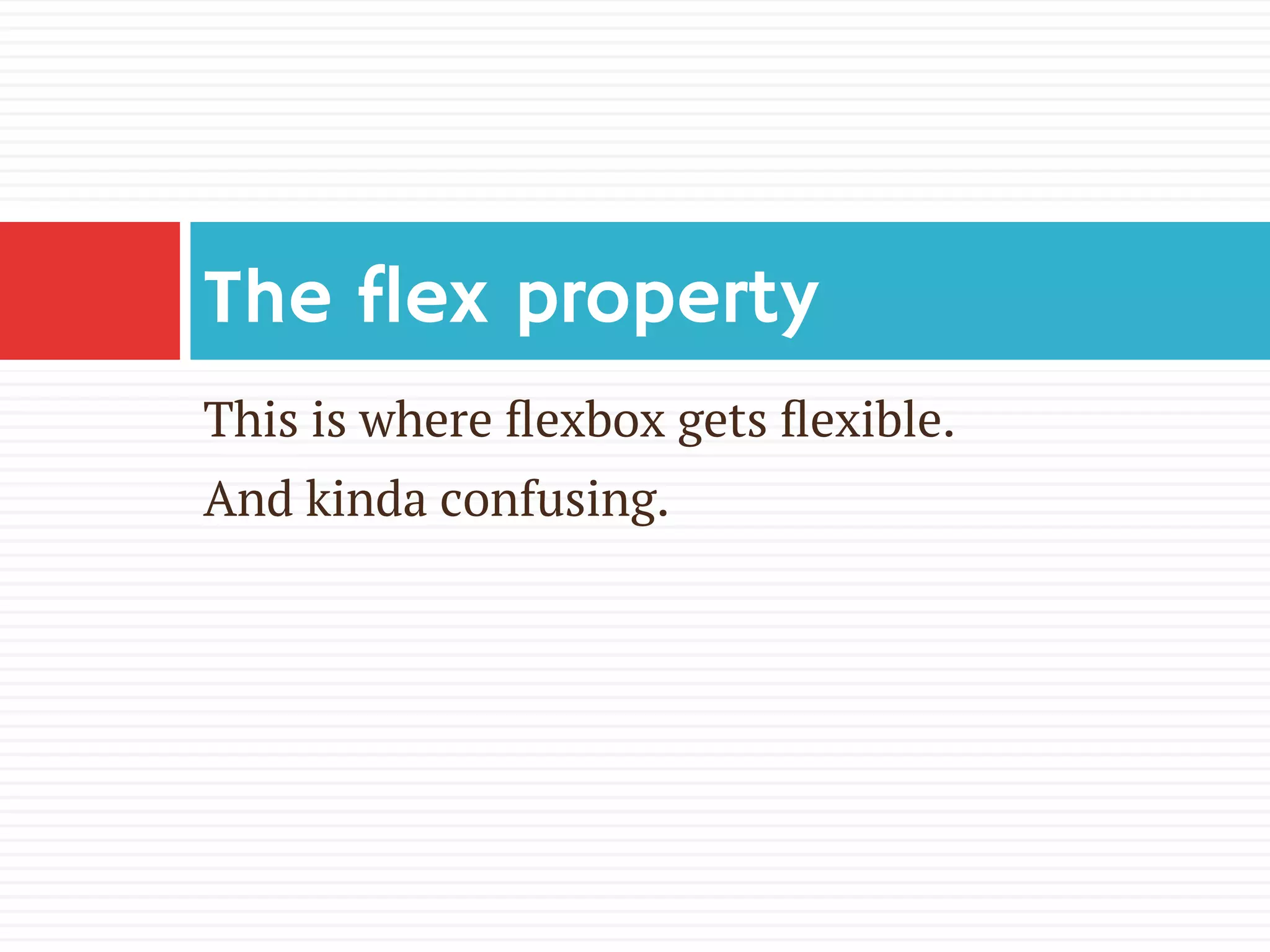 This is where ﬂexbox gets ﬂexible.
And kinda confusing.
The flex property
 