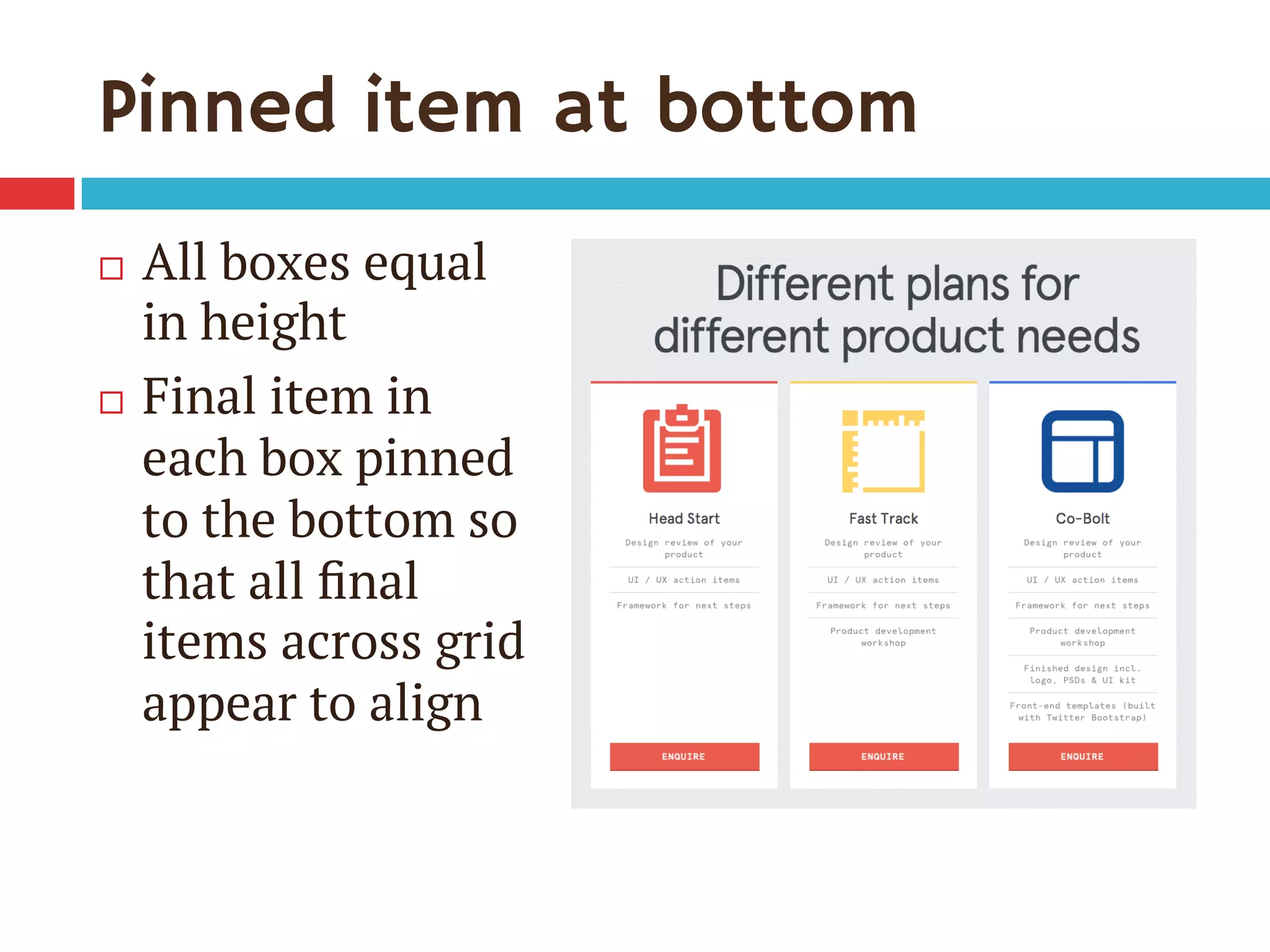 Pinned item at bottom
¨  All boxes equal
in height
¨  Final item in
each box pinned
to the bottom so
that all ﬁnal
items across grid
appear to align
 