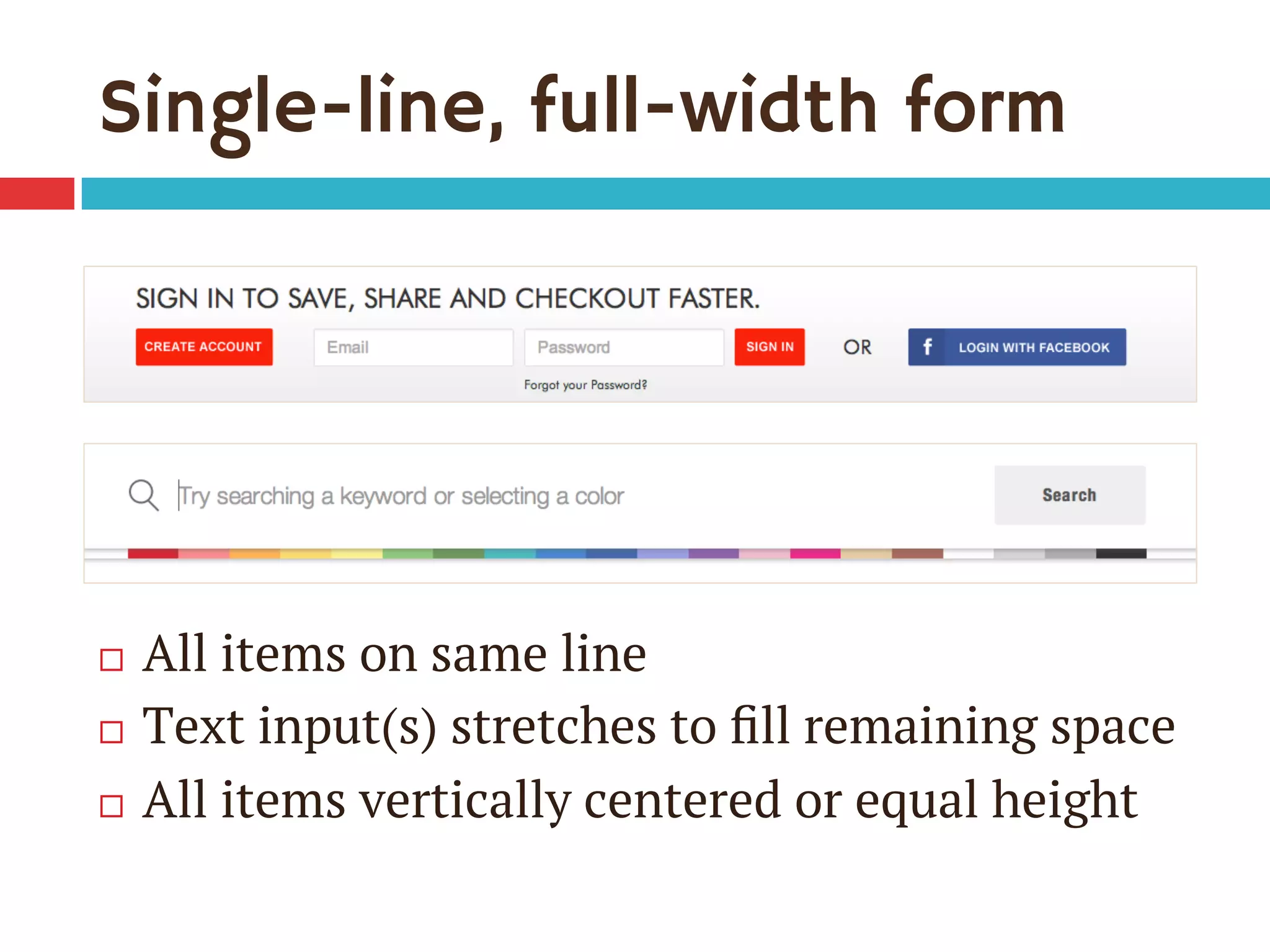 Single-line, full-width form
¨  All items on same line
¨  Text input(s) stretches to ﬁll remaining space
¨  All items vertically centered or equal height
 