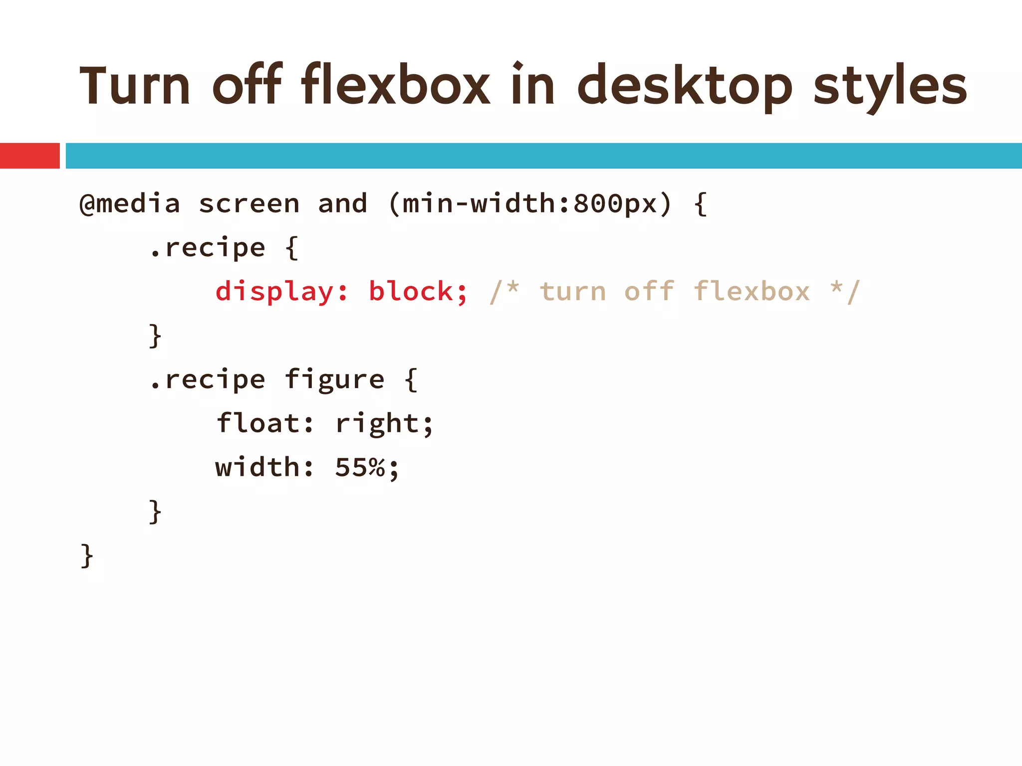 Turn off flexbox in desktop styles
@media screen and (min-width:800px) {
.recipe {
display: block; /* turn off flexbox */
}
.recipe figure {
float: right;
width: 55%;
}
}
 