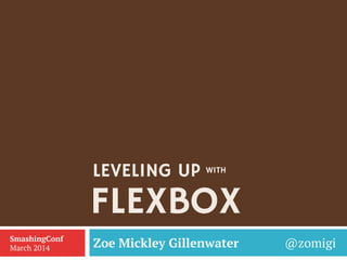 FLEXBOX
Zoe Mickley Gillenwater @zomigiSmashingConf
March 2014
LEVELING UP WITH
 