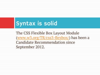 The CSS Flexible Box Layout Module
(www.w3.org/TR/css3-ﬂexbox/) has been a
Candidate Recommendation since
September 2012.
...