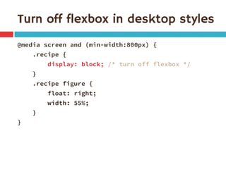 Turn off flexbox in desktop styles
@media screen and (min-width:800px) {
.recipe {
display: block; /* turn off flexbox */
...