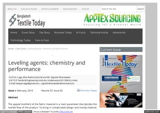 pdfcrowd.comopen in browser PRO version Are you a developer? Try out the HTML to PDF API
Home / Cover Story / Leveling agents: chemistry and performance
Leveling agents: chemistry and
performance
Prof S.K. Laga, Miss Rashmi Joshi.M and Mr. Vignesh Dhanabalan
D.K.T.E.S Textile & Engineering Institute, Ichalkaranji-416115(M.H), India.
E-mail: swapan.laga@gmail.com , vigneshdhanabalan@hotmail.com,
Issue » February, 2014 Volume 07, Issue 02 Print this News
Abstract
The appeal (comfort) of the fabric material is a main parameter that decides the
market flow of the product. To bring in complicated design and trendy material,
Current Issue
Home Cover Story Top Story Business Today In Focus Technical Article Advertorial
Technology Today Face to Face
Search this site SearchAbout Us Executive Panels Authors Guideline Advertisement Contact
 