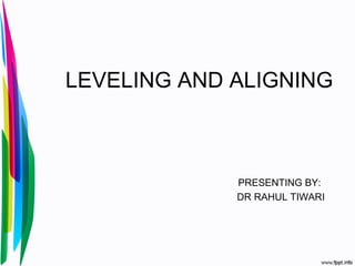 LEVELING AND ALIGNING
PRESENTING BY:
DR RAHUL TIWARI
 
