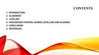 2
CONTENTS
1. INTRODUCTION
2. ALIGNMENT
3. LEVELING
4. ANCHORAGE CONTROL DURING LEVELLING AND ALIGNING
5. CONCLUSION
6. REFRENCES
 