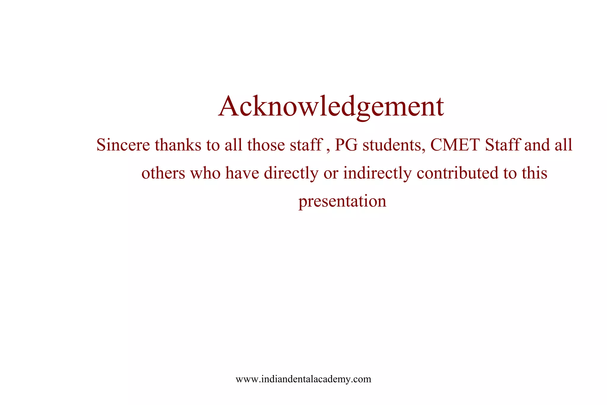 Acknowledgement
Sincere thanks to all those staff , PG students, CMET Staff and all
others who have directly or indirectly contributed to this
presentation
www.indiandentalacademy.com
 