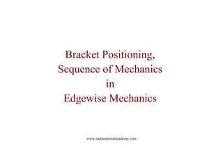 Bracket Positioning,
Sequence of Mechanics
in
Edgewise Mechanics
www.indiandentalacademy.com
 