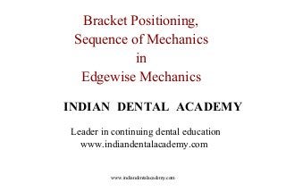 Bracket Positioning,
Sequence of Mechanics
in
Edgewise Mechanics
INDIAN DENTAL ACADEMY
Leader in continuing dental education
www.indiandentalacademy.com

www.indiandentalacademy.com

 