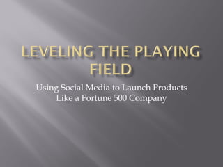 Using Social Media to Launch Products
    Like a Fortune 500 Company
 