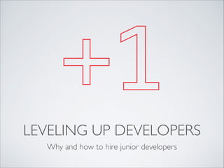 +1
LEVELING UP DEVELOPERS
Why and how to hire junior developers

 