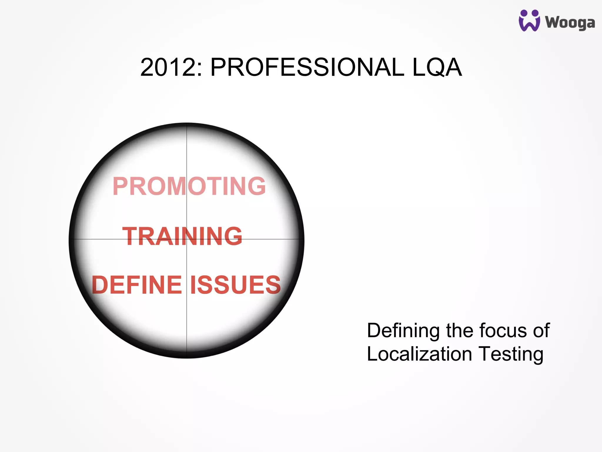 DEFINE ISSUES
Defining the focus of
Localization Testing
PROMOTING
TRAINING
2012: PROFESSIONAL LQA
 
