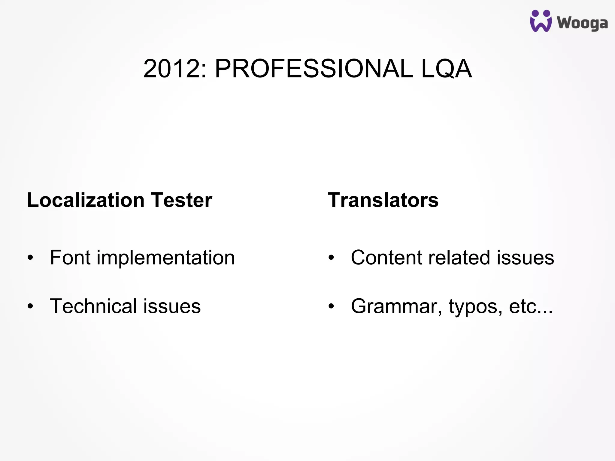 •  Font implementation
•  Technical issues
•  Content related issues
•  Grammar, typos, etc...
Localization Tester Translators
2012: PROFESSIONAL LQA
 