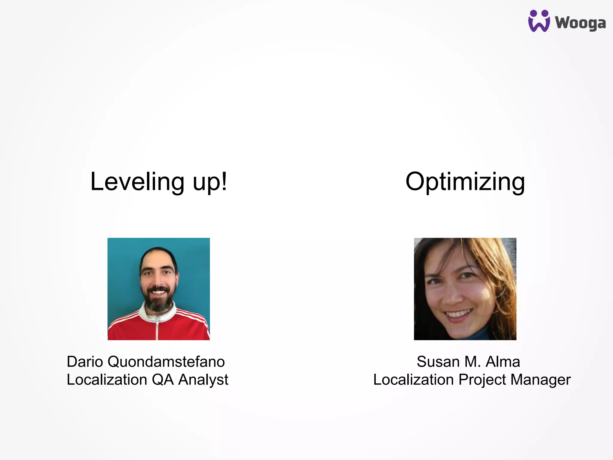OptimizingLeveling up!
Dario Quondamstefano Susan M. Alma
Localization QA Analyst Localization Project Manager
 