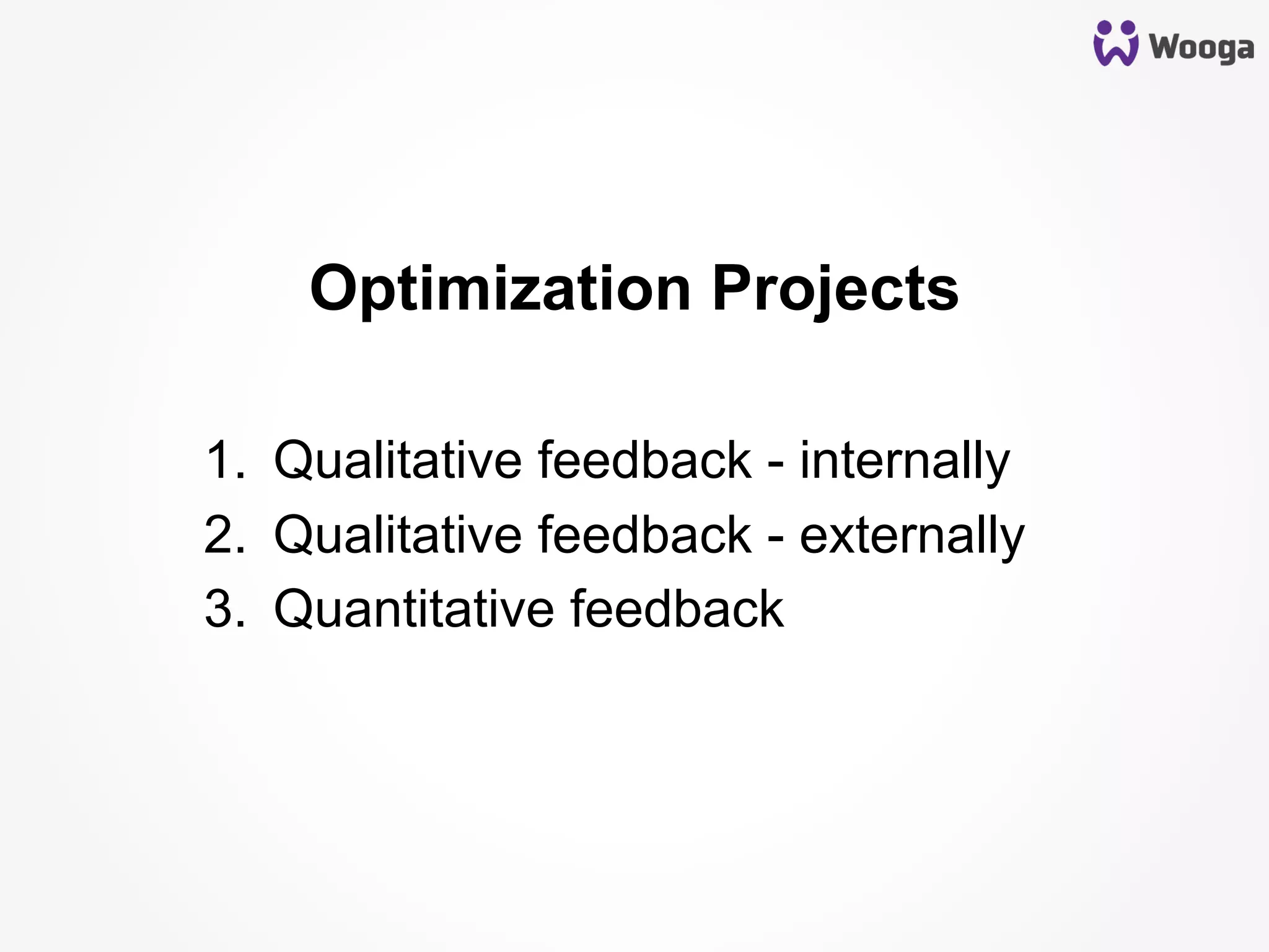 Optimization Projects
1.  Qualitative feedback - internally
2.  Qualitative feedback - externally
3.  Quantitative feedback
 
