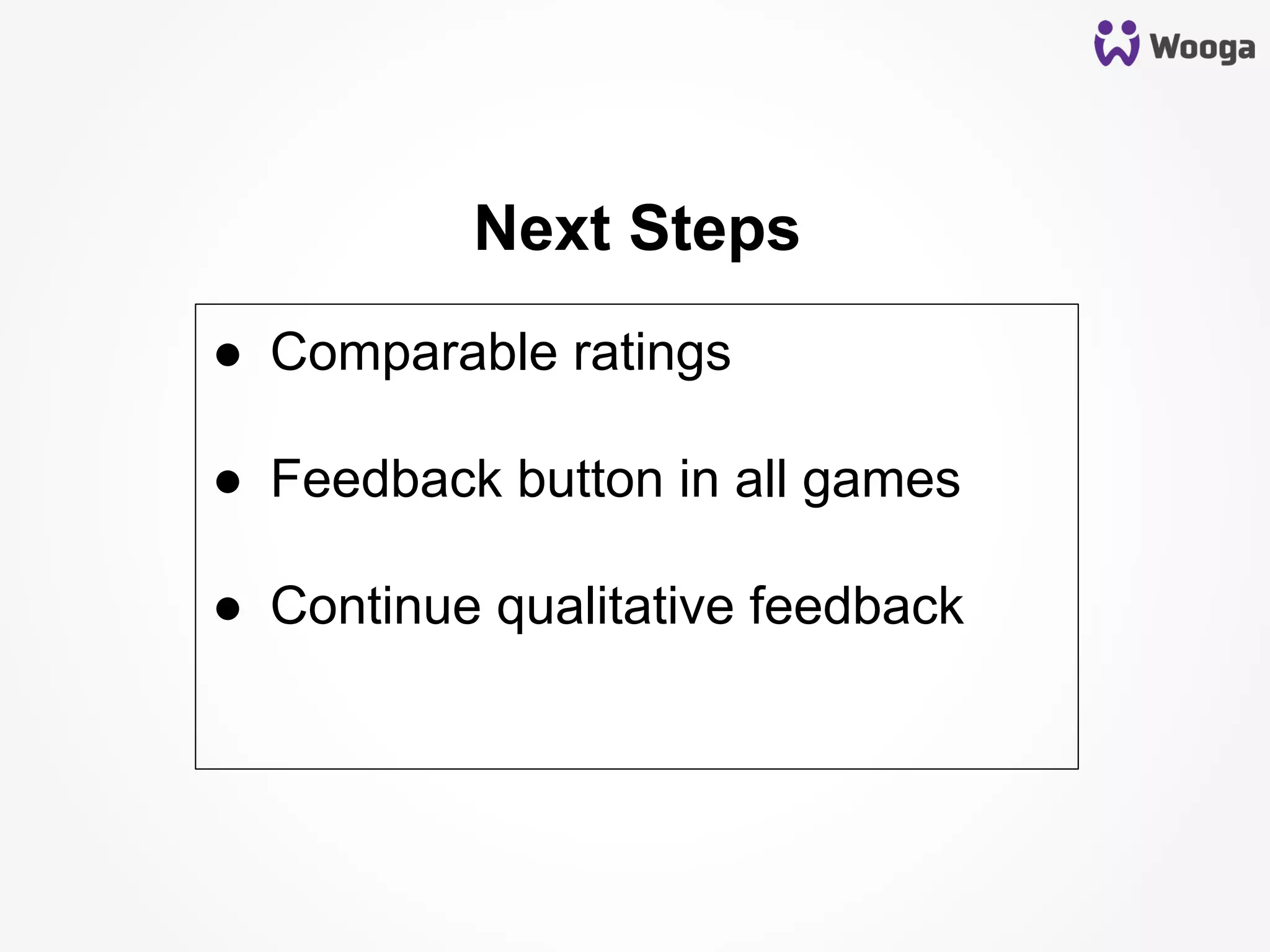 Next Steps
●  Comparable ratings
●  Feedback button in all games
●  Continue qualitative feedback
 