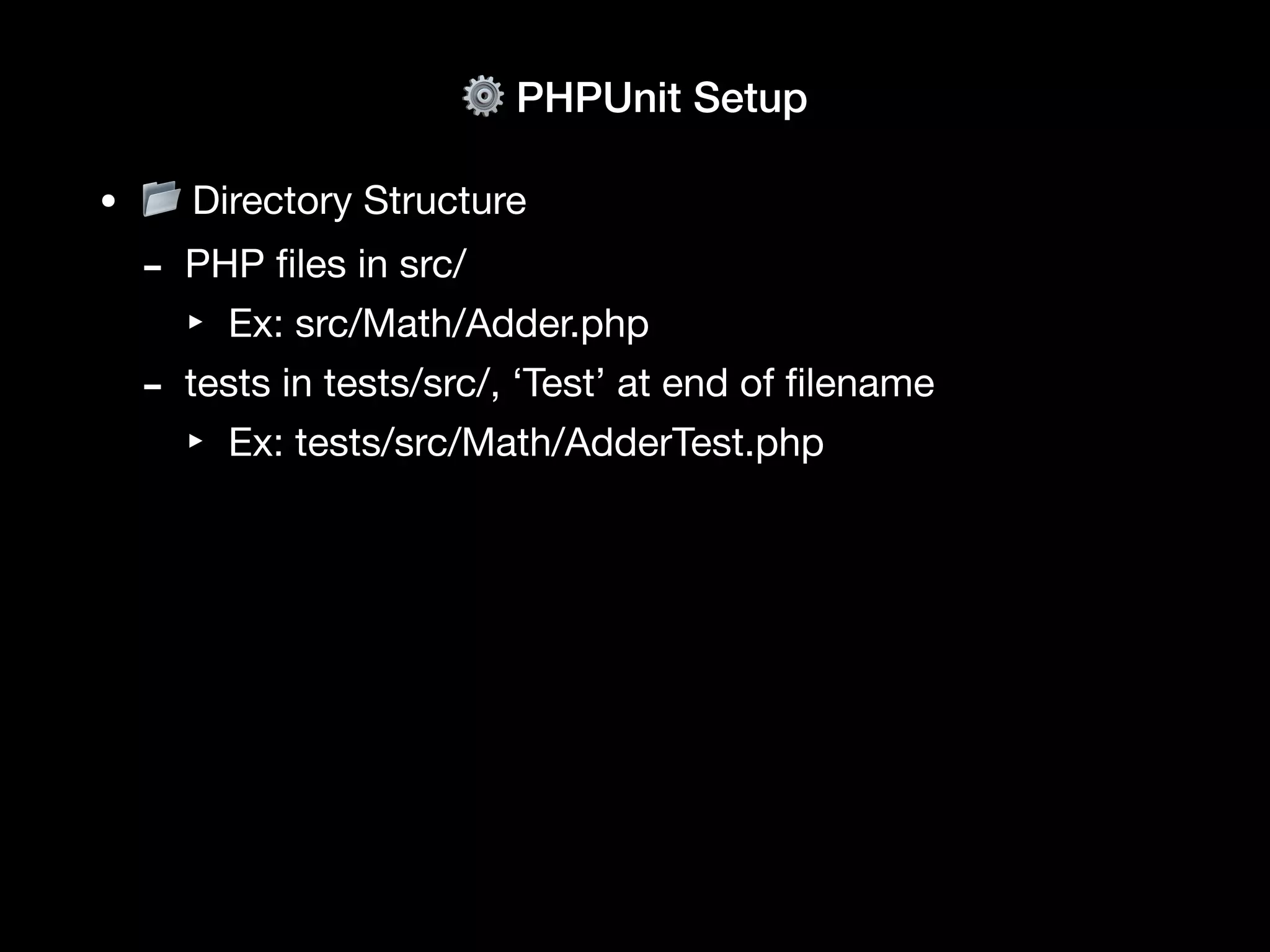 ⚙ PHPUnit Setup
• 📂 Directory Structure
- PHP
fi
les in src/
‣ Ex: src/Math/Adder.php
- tests in tests/src/, ‘Test’ at end of
fi
lename
‣ Ex: tests/src/Math/AdderTest.php
 