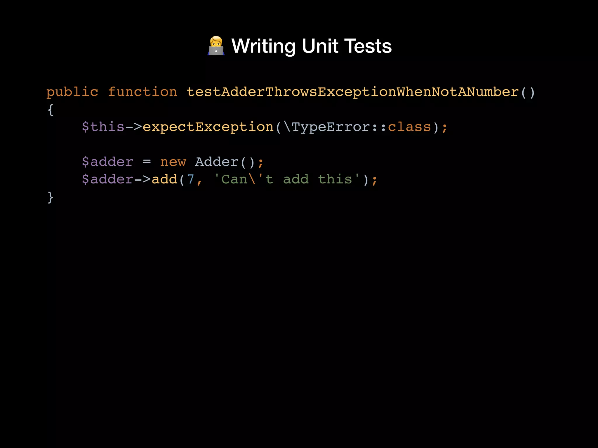 🧑💻 Writing Unit Tests
public function testAdderThrowsExceptionWhenNotANumber()
{
$this->expectException(TypeError::class);
$adder = new Adder();
$adder->add(7, 'Can't add this');
}
 