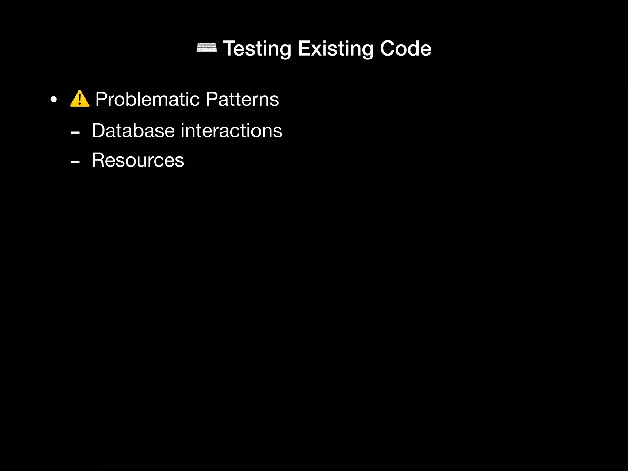 ⌨ Testing Existing Code
• ⚠ Problematic Patterns
- Database interactions
- Resources
 