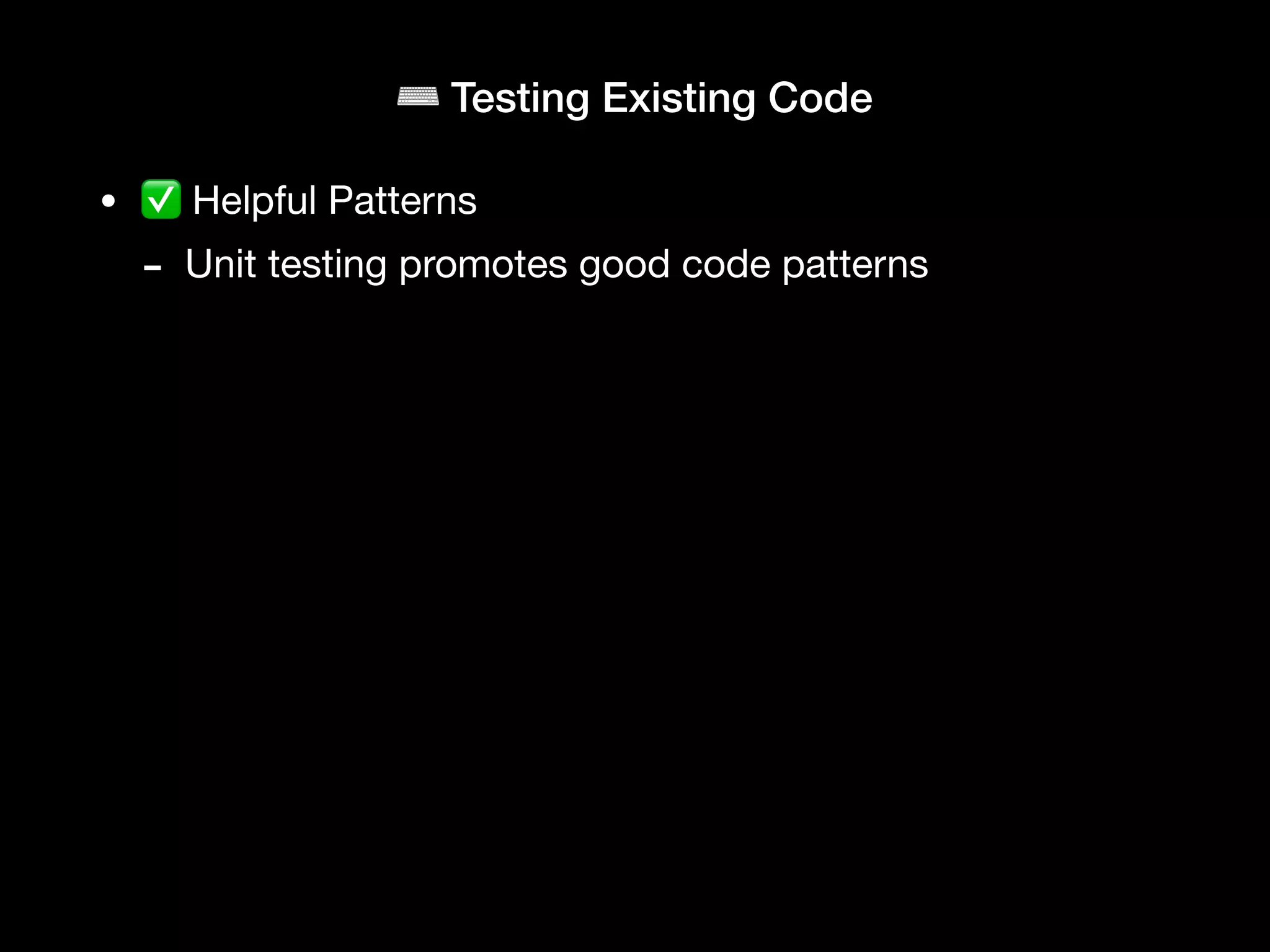 ⌨ Testing Existing Code
• ✅ Helpful Patterns
- Unit testing promotes good code patterns
 