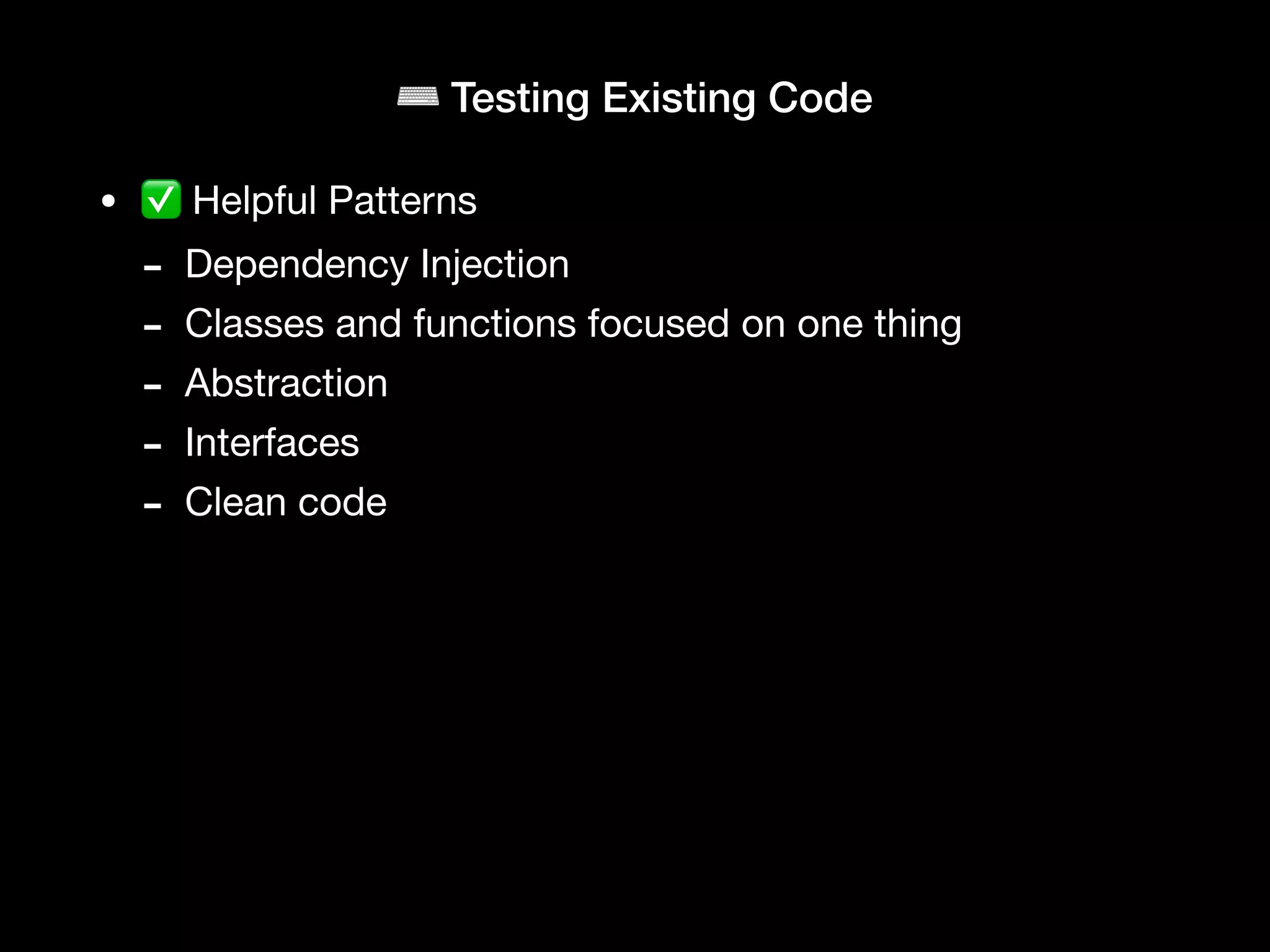 ⌨ Testing Existing Code
• ✅ Helpful Patterns
- Dependency Injection
- Classes and functions focused on one thing
- Abstraction
- Interfaces
- Clean code
 