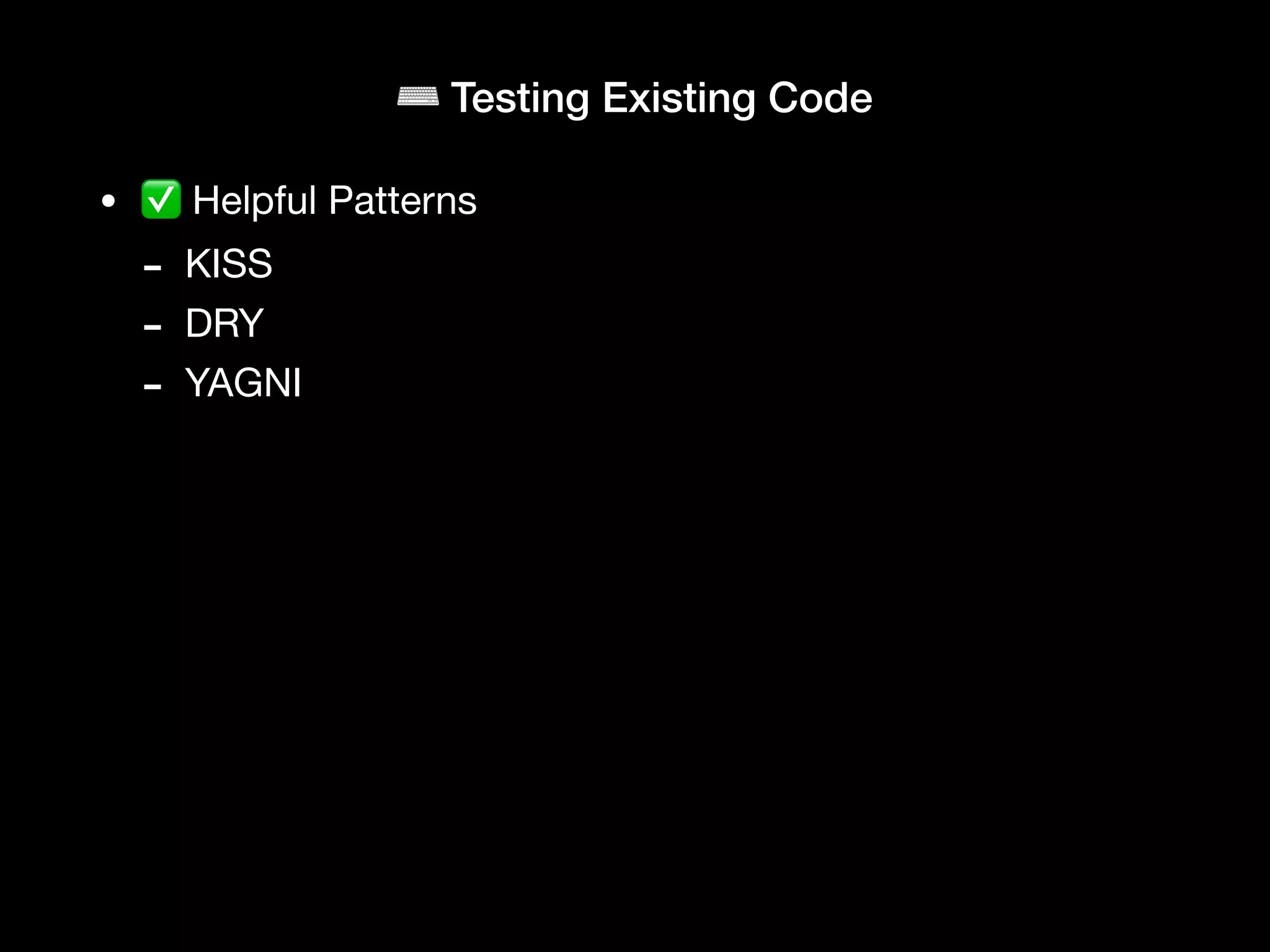 ⌨ Testing Existing Code
• ✅ Helpful Patterns
- KISS
- DRY
- YAGNI
 