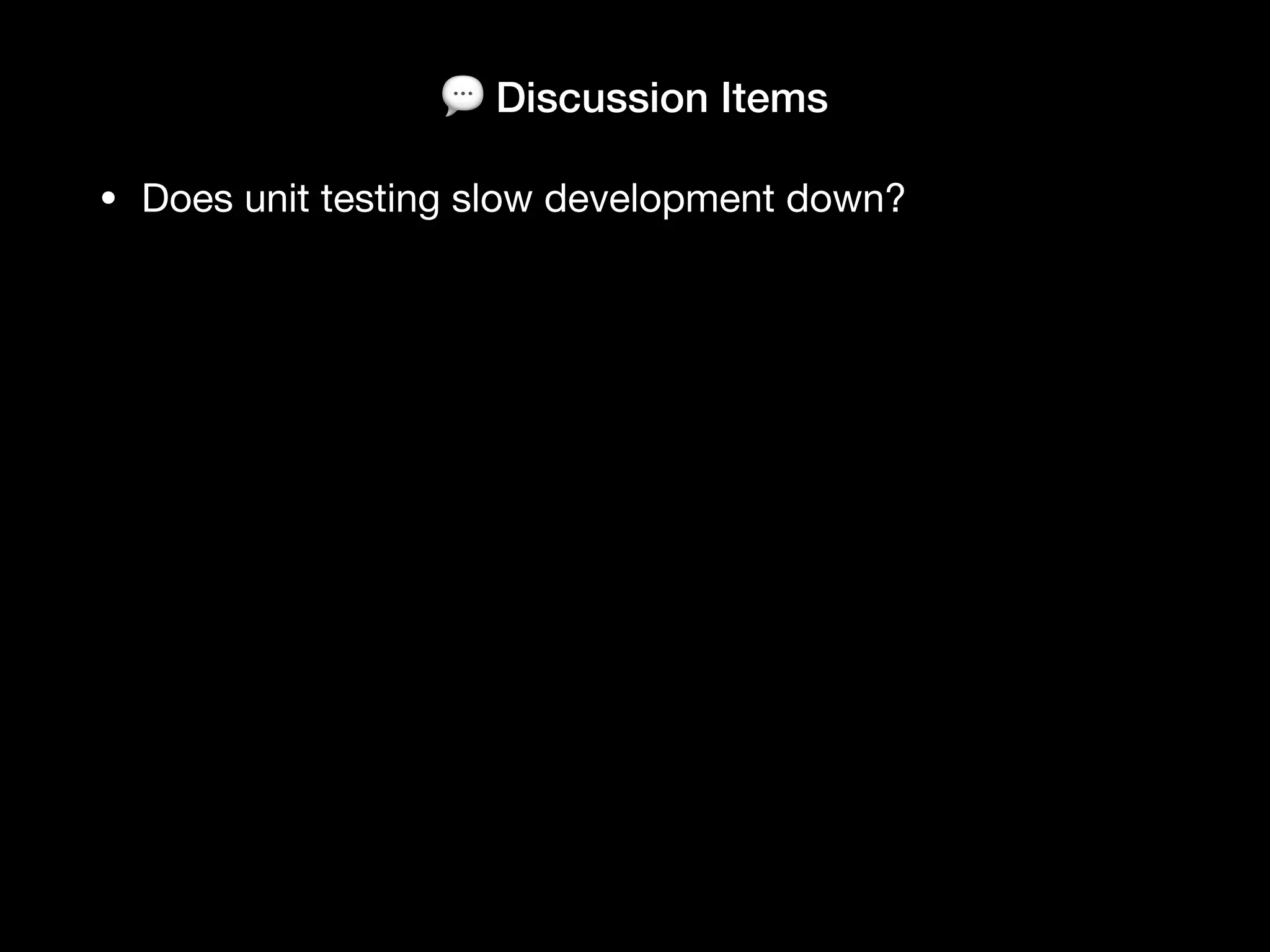 💬 Discussion Items
• Does unit testing slow development down?
 