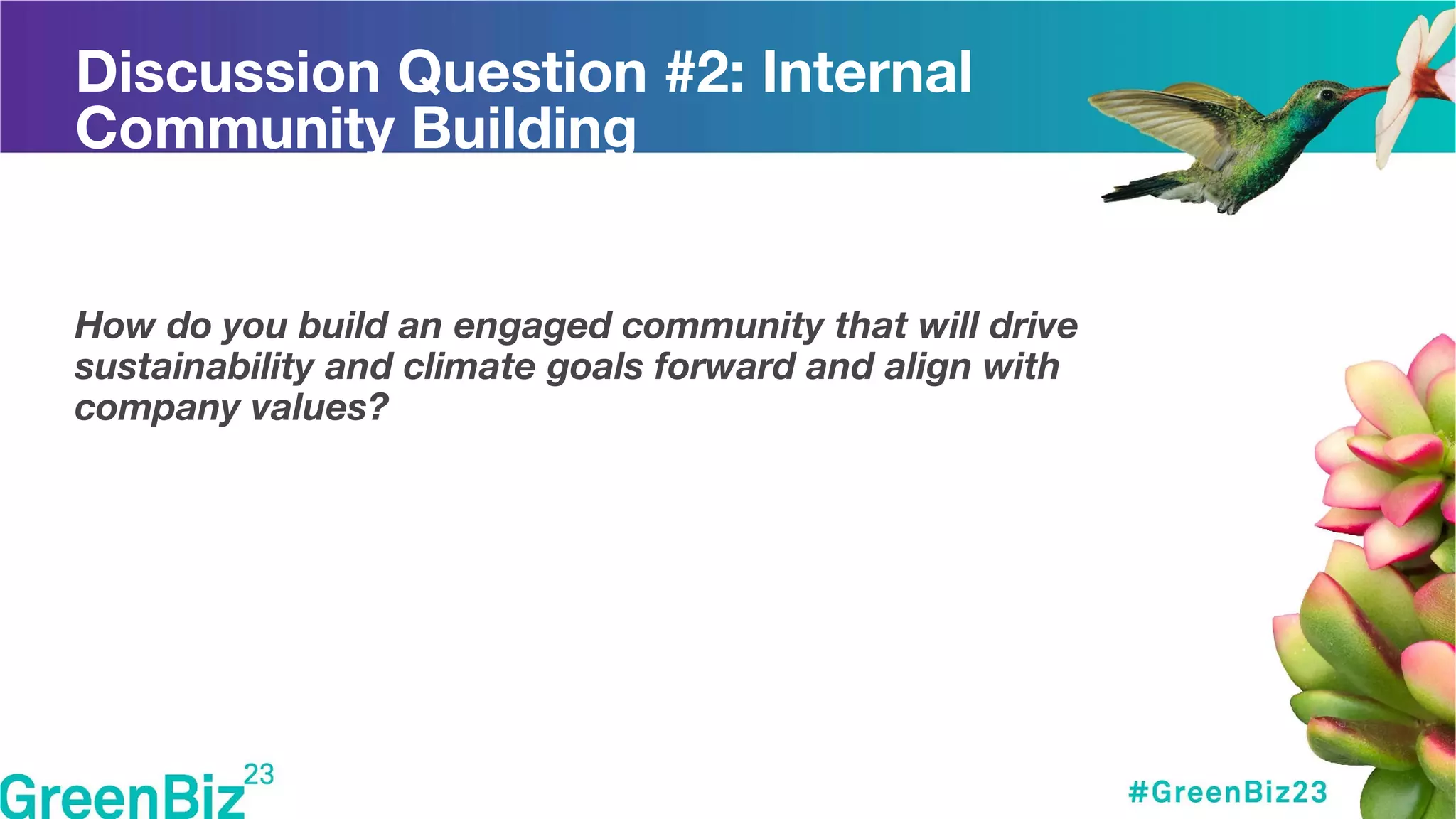 Discussion Question #2: Internal
Community Building
How do you build an engaged community that will drive
sustainability and climate goals forward and align with
company values?
