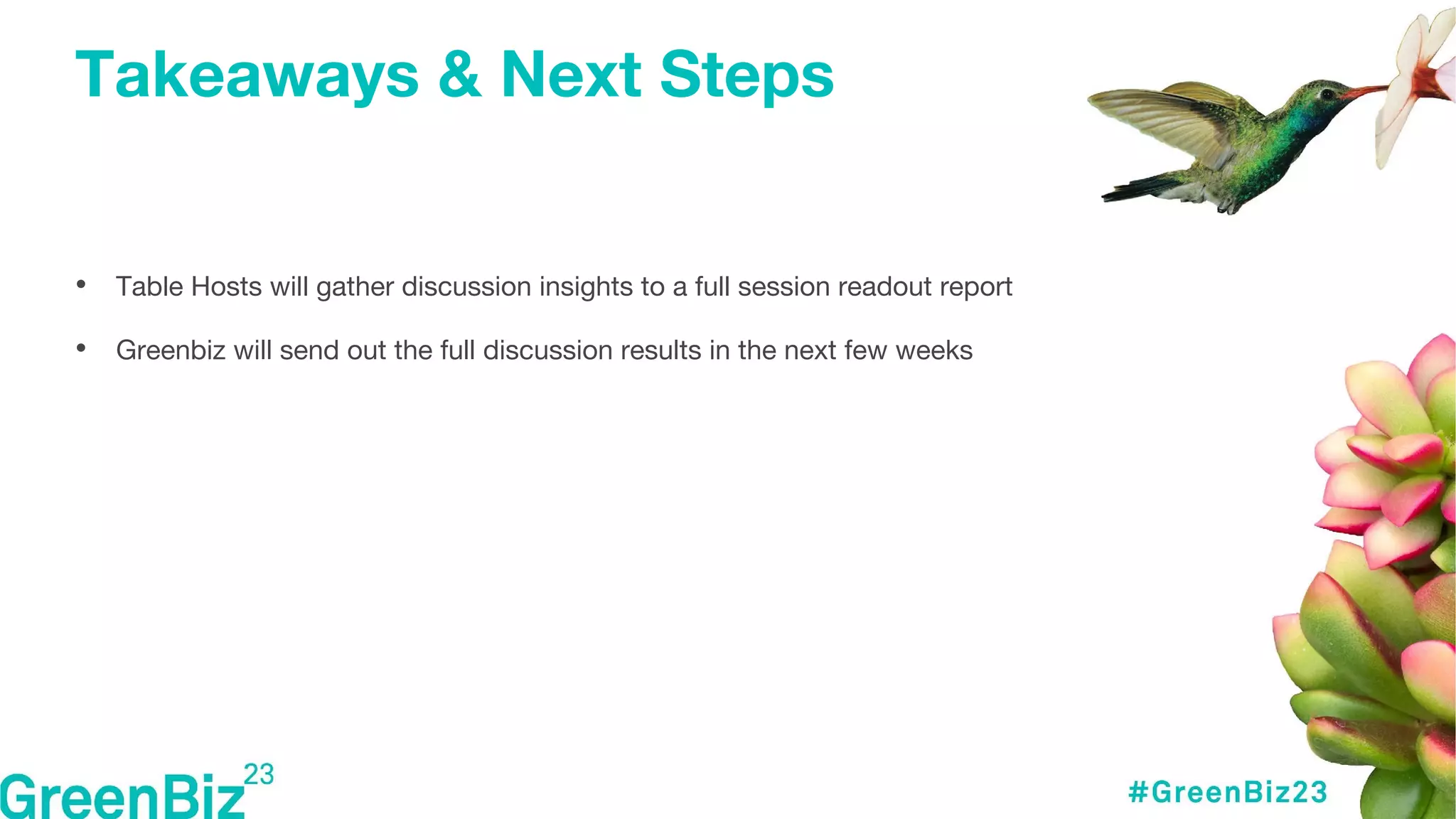 Takeaways & Next Steps
• Table Hosts will gather discussion insights to a full session readout report
• Greenbiz will send out the full discussion results in the next few weeks