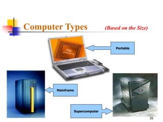 Computer Types                     (Based on the Size)


                                       Portable




       Mainframe




                   Supercomputer

                                                         26
 