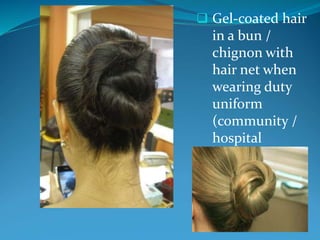  Gel-coated hair
in a bun /
chignon with
hair net when
wearing duty
uniform
(community /
hospital
uniform)
 