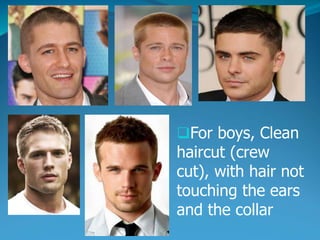 For boys, Clean
haircut (crew
cut), with hair not
touching the ears
and the collar
 
