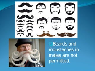 Beards and
moustaches in
males are not
permitted.
 