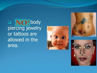  body
piercing jewelry
or tattoos are
allowed in the
area.
 