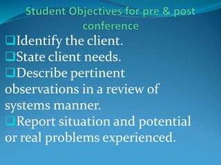 Identify the client.
State client needs.
Describe pertinent
observations in a review of
systems manner.
Report situation and potential
or real problems experienced.
 