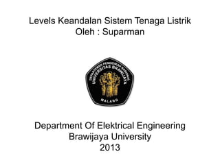 Levels Keandalan Sistem Tenaga Listrik
Oleh : Suparman
1
Department Of Elektrical Engineering
Brawijaya University
2013
 
