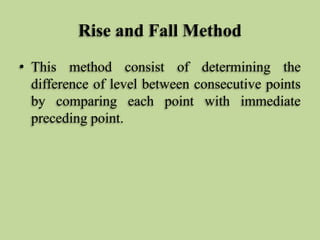 Rise and Fall Method
• This method consist of determining the
difference of level between consecutive points
by comparing each point with immediate
preceding point.
 